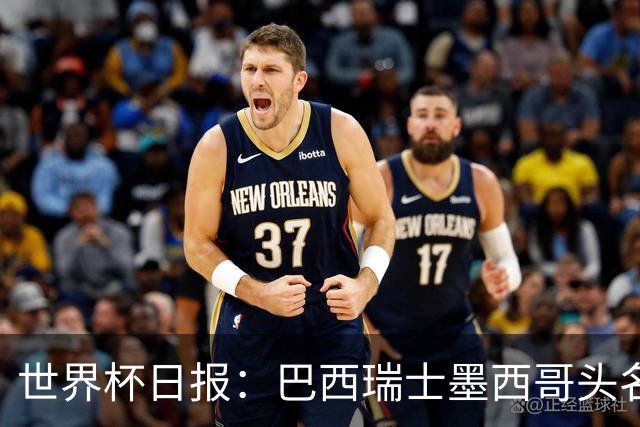 世界杯日报：巴西瑞士墨西哥头名晋级 韩国意外输球出线待定