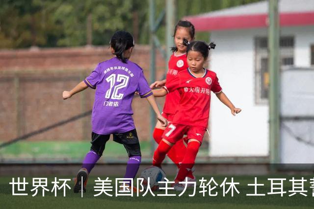 世界杯｜美国队主力轮休 土耳其誓为荣誉而战