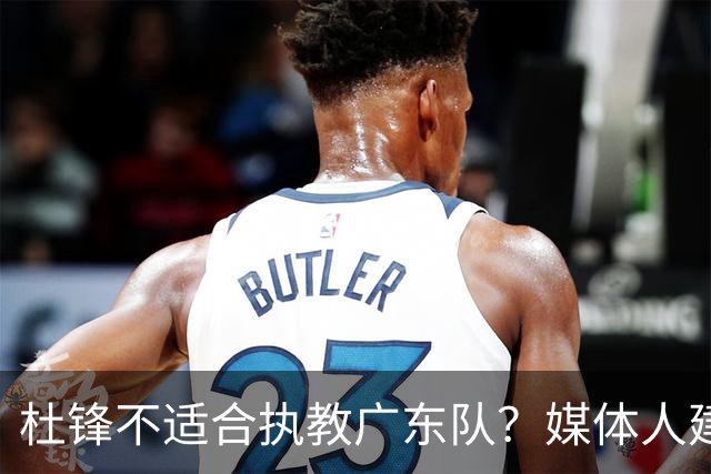 杜锋不适合执教广东队？媒体人建议给杜锋减负，或者广东队换外教