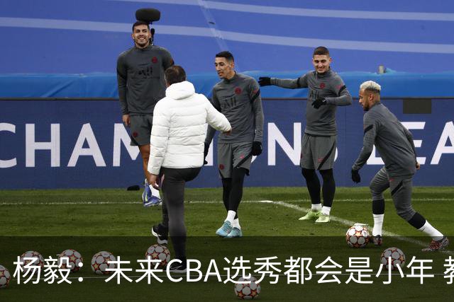 杨毅：未来CBA选秀都会是小年 教育公平更重要