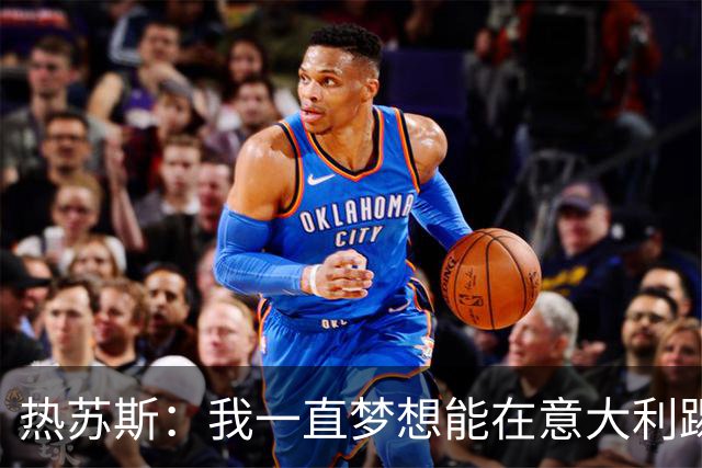 热苏斯：我一直梦想能在意大利踢球 罗纳尔多是历史最佳