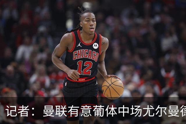 记者：曼联有意葡体中场尤尔曼德